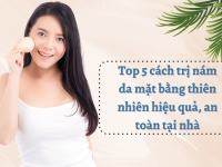 Top 5 cách trị nám da mặt bằng thiên nhiên hiệu quả, an toàn tại nhà